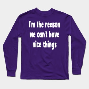 Why We Can't Have Nice Things Long Sleeve T-Shirt